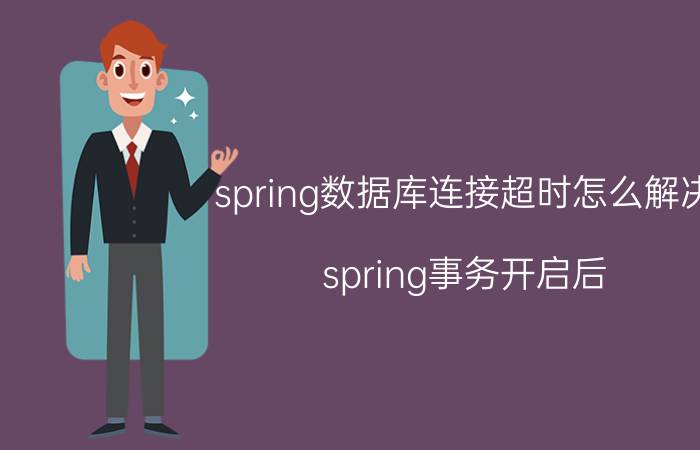 spring数据库连接超时怎么解决 spring事务开启后 数据库数据能被修改么？